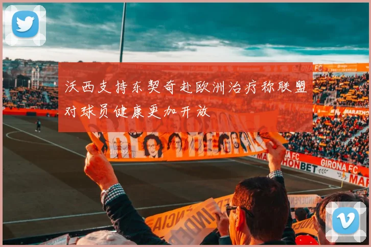 沃西支持东契奇赴欧洲治疗称联盟对球员健康更加开放
