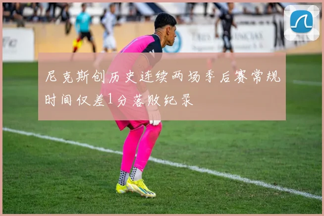 尼克斯创历史连续两场季后赛常规时间仅差1分落败纪录
