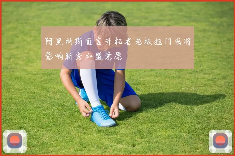 阿里纳斯直言开拓者老板抠门或将影响新秀加盟意愿