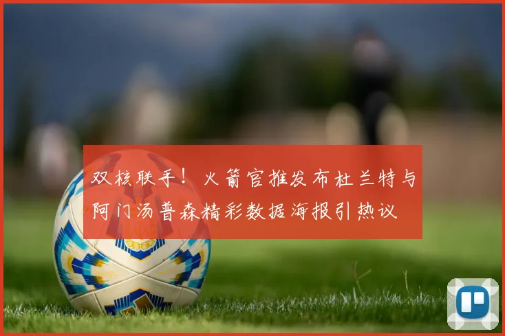 双核联手！火箭官推发布杜兰特与阿门汤普森精彩数据海报引热议