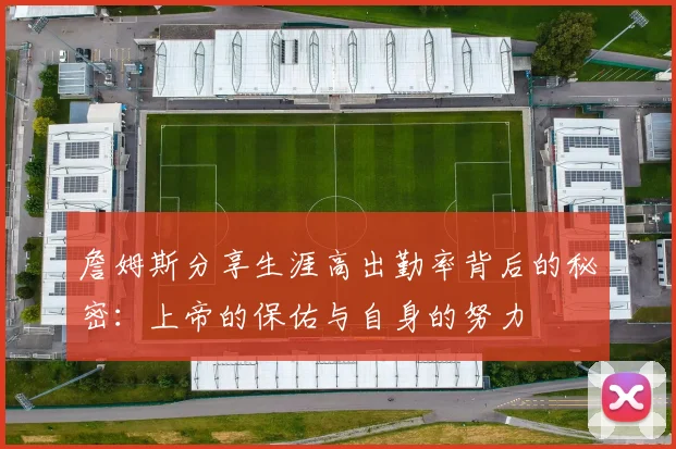 詹姆斯分享生涯高出勤率背后的秘密：上帝的保佑与自身的努力
