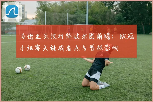 马德里竞技对阵波尔图前瞻：欧冠小组赛关键战看点与晋级影响