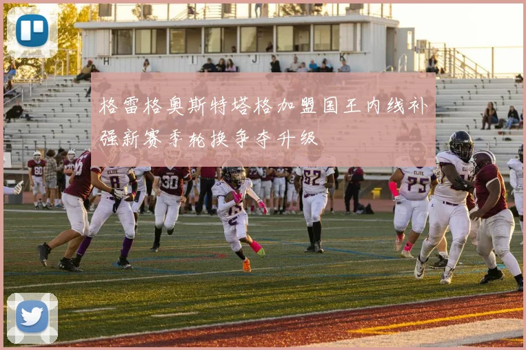 格雷格奥斯特塔格加盟国王内线补强新赛季轮换争夺升级