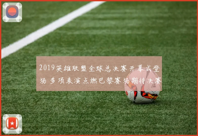 2019英雄联盟全球总决赛开幕式登场 多项表演点燃巴黎赛场期待决赛高潮