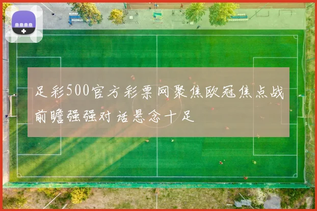 足彩500官方彩票网聚焦欧冠焦点战前瞻强强对话悬念十足