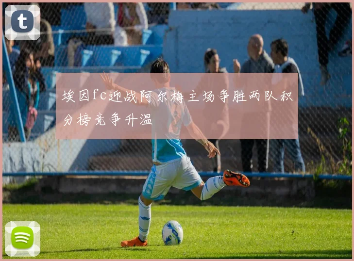 埃因fc迎战阿尔梅主场争胜两队积分榜竞争升温