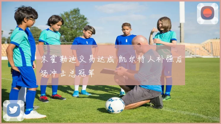 朱霍勒迪交易达成 凯尔特人补强后场冲击总冠军